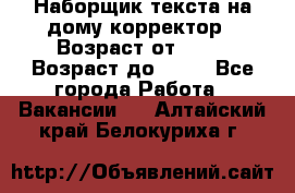 Наборщик текста на дому,корректор › Возраст от ­ 18 › Возраст до ­ 40 - Все города Работа » Вакансии   . Алтайский край,Белокуриха г.